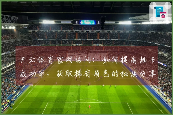 开云体育官网访问：如何提高抽卡成功率，获取稀有角色的秘诀分享