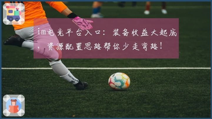 im电竞平台入口：装备收益大起底，资源配置思路帮你少走弯路！