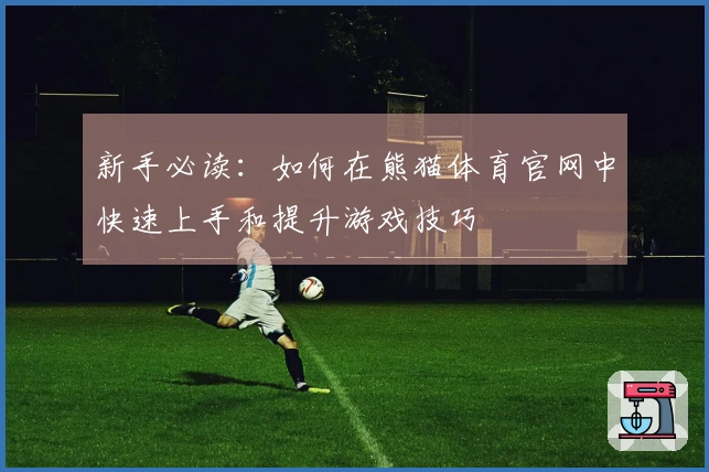 新手必读：如何在熊猫体育官网中快速上手和提升游戏技巧