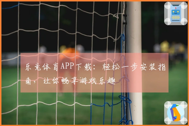 乐竞体育APP下载：轻松一步安装指南，让你畅享游戏乐趣