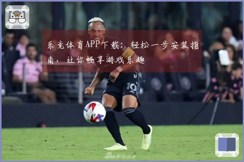 乐竞体育APP下载：轻松一步安装指南，让你畅享游戏乐趣