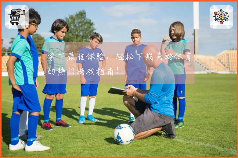 拿下最佳体验，轻松下载易游体育的热门游戏指南！