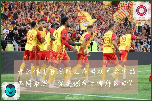 开云体育官方网址在游戏平台中的不同表现，你更倾向于哪种体验？
