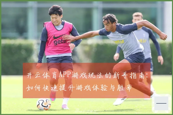 开云体育APP游戏玩法的新手指南：如何快速提升游戏体验与胜率