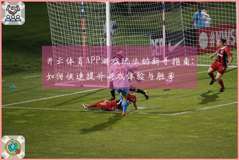 开云体育APP游戏玩法的新手指南：如何快速提升游戏体验与胜率