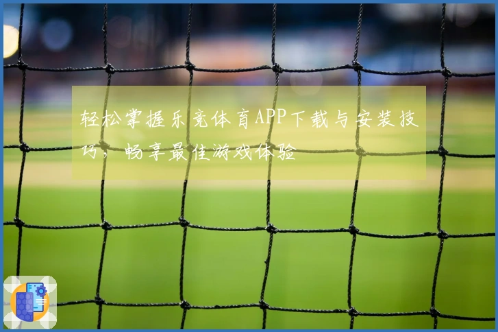 轻松掌握乐竞体育APP下载与安装技巧，畅享最佳游戏体验