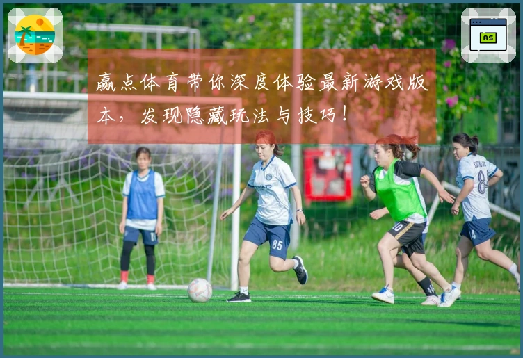 赢点体育带你深度体验最新游戏版本，发现隐藏玩法与技巧！
