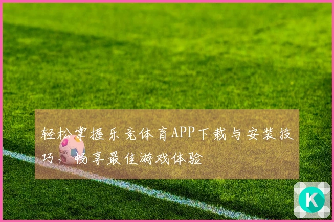 轻松掌握乐竞体育APP下载与安装技巧，畅享最佳游戏体验