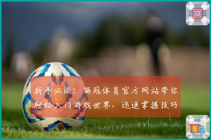 新手必读：满冠体育官方网站带你轻松入门游戏世界，迅速掌握技巧与策略