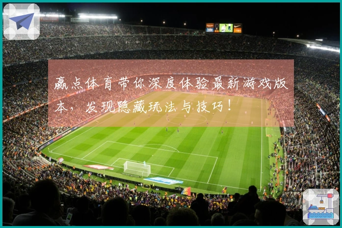 赢点体育带你深度体验最新游戏版本，发现隐藏玩法与技巧！